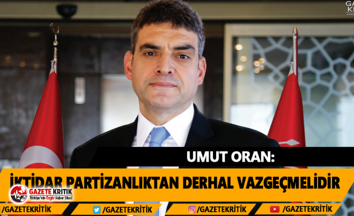 Umut Oran:İktidar Partizanlıktan Derhal Vazgeçmelidir