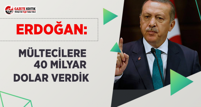 Erdoğan: Mültecilere 40 Milyar Dolar Verdik