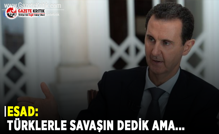 Esad: Türklerle Savaşın Dedik Ama...