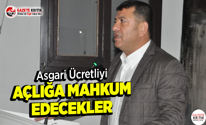 Asgari Ücretliyi Açlığa Mahkum Edecekler