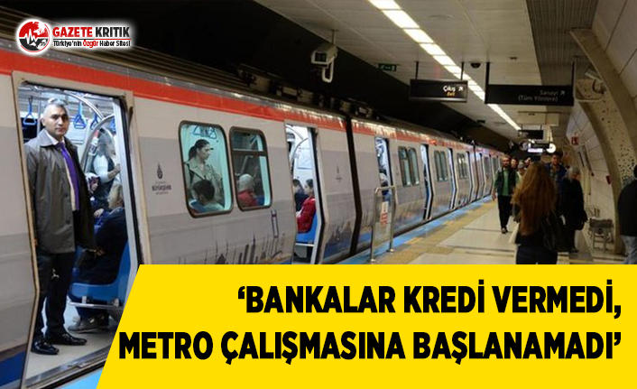 'Bankalar Kredi Vermedi, Metro Çalışmasına Başlanamadı'