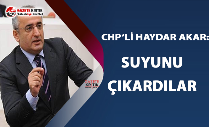 CHP'li Akar: Suyunu Çıkardılar