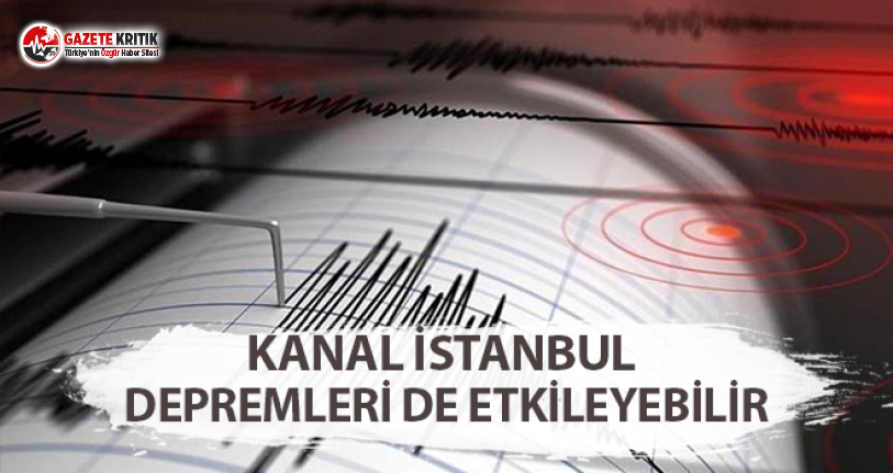 Kanal İstanbul Depremleri de Etkileyebilir!