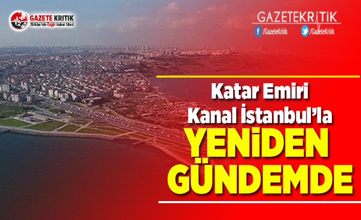 Katar Emiri Kanal İstanbul’la Yeniden Gündemde