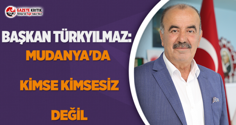 BAŞKAN TÜRKYILMAZ: MUDANYA’DA KİMSE KİMSESİZ DEĞİL