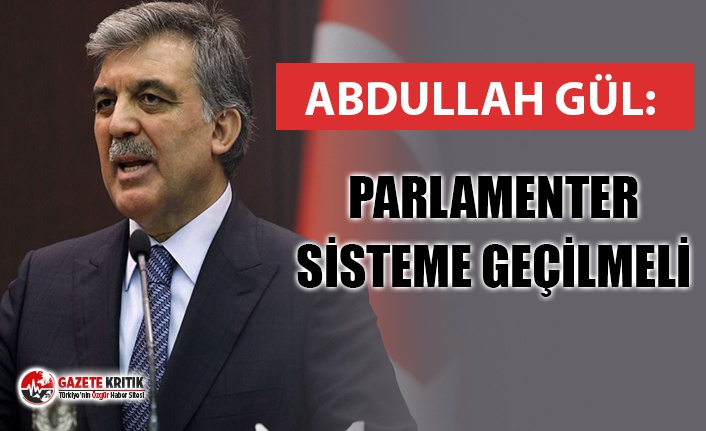 ABDULLAH GÜL: ''PARLAMENTER SİSTEME DÖNMEK ŞART''