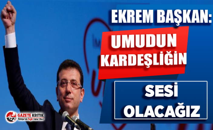 EKREM İMAMOĞLU:UMUDUN, KARDEŞLİĞİN SESİ OLACAĞIZ