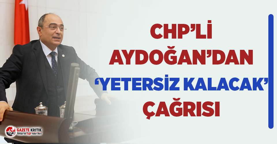 CHP’li Aydoğan: “Yetersiz kalacak…”