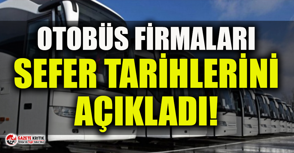 Otobüs firmaları şehirlerarası yolculuk tarihini açıkladı!