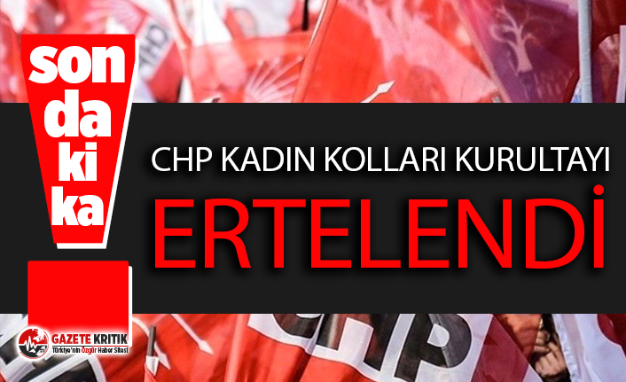 CHP Kadın Kolları Kurultayı ertelendi