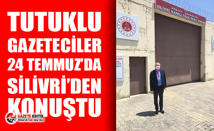 Tutuklu gazeteciler 24 Temmuz’da Silivri’den konuştu