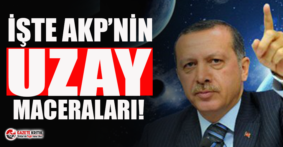 İşte AKP'nin geçmişteki 'uzay maceraları'!