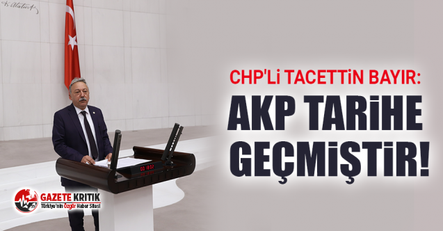 CHP'li Tacettin Bayır: AKP Tarihe Geçmiştir!