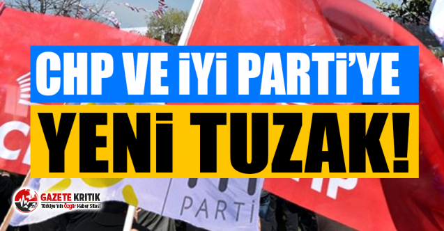 CHP ve İYİ PARTİ’ye yeni tuzak!