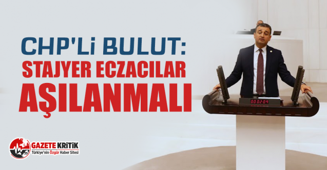 CHP'li Bulut: Stajyer eczacılar aşılanmalı