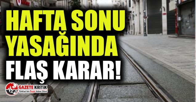 Hafta sonu yasağında flaş karar!