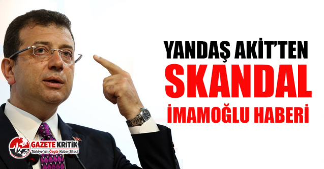 Yandaş Akit'te skandal İmamoğlu haberi!