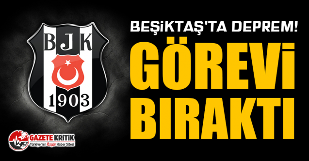 Beşiktaş'ta deprem! Görevi bıraktı