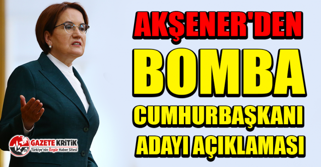 Akşener'den bomba cumhurbaşkanı adayı açıklaması