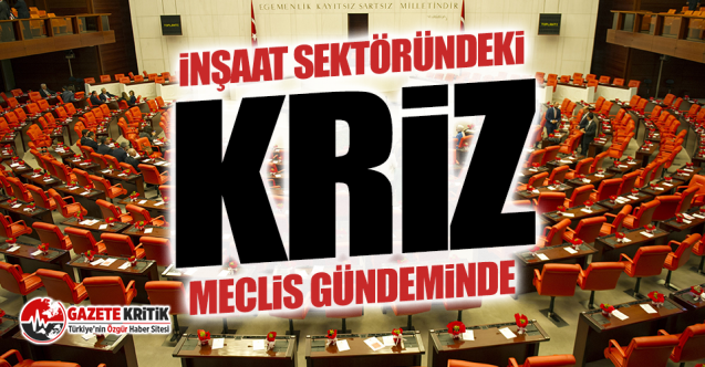 İnşaat Sektöründeki Kriz Meclis Gündeminde