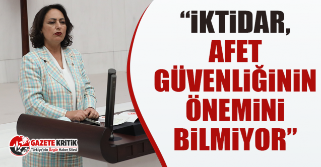 CHP'li Şevkin: “İktidar, afet güvenliğinin önemini bilmiyor”