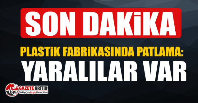 Plastik fabrikasında patlama: Yaralılar var