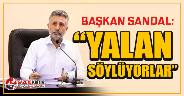 Başkan Sandal: “Yalan Söylüyorlar”