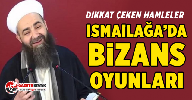 Dikkat çeken hamleler İsmailağa’da Bizans oyunları