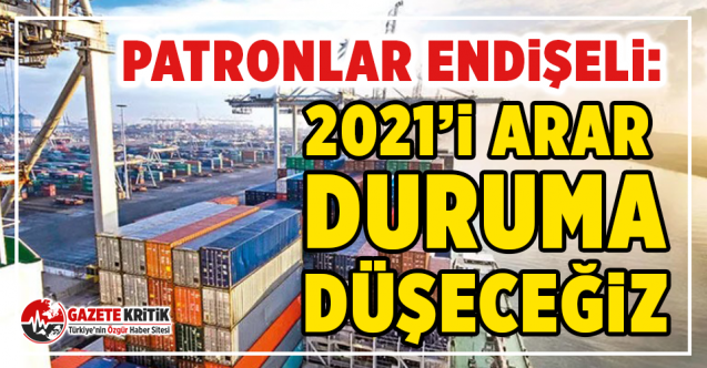 Patronlar endişeli: 2021’i arar duruma düşeceğiz