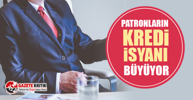 Patronların kredi isyanı büyüyor