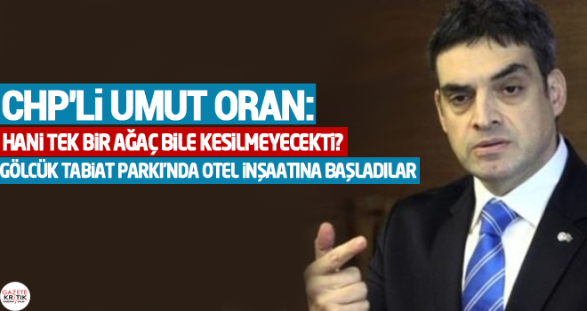 CHP'li Umut Oran:​Hani tek bir ağaç bile kesilmeyecekti? Gölcük Tabiat Parkı'nda otel inşaatına başladılar