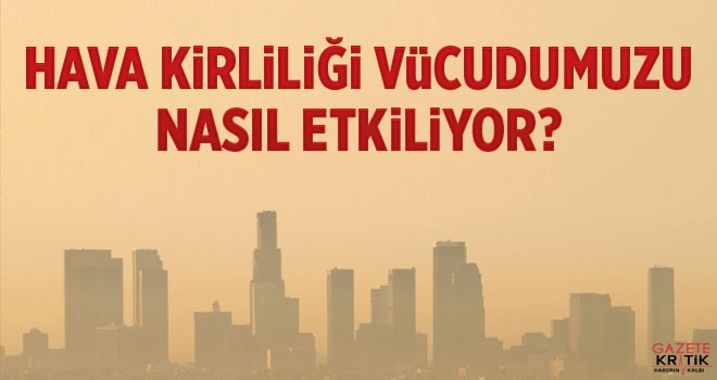 Hava kirliliği vücudumuzu nasıl etkiliyor?