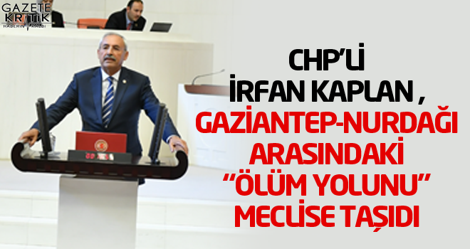 CHP'Lİ İRFAN KAPLAN ,GAZİANTEP-NURDAĞI ARASINDAKİ 'ÖLÜM YOLUNU' MECLİSE TAŞIDI