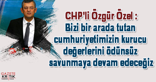 CHP'li Özgür Özel :Bizi bir arada tutan cumhuriyetimizin kurucu değerlerini ödünsüz savunmaya devam edeceğiz