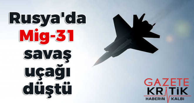 Rusya'da Mig-31 savaş uçağı düştü