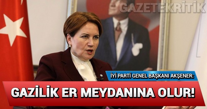 Akşener: Gazilik er meydanında olur