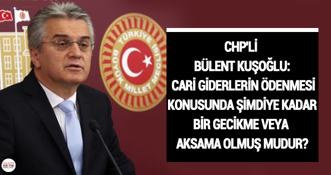 CHP'Lİ Bülent KUŞOĞLU: Cari giderlerin ödenmesi konusunda şimdiye kadar bir gecikme veya aksama olmuş mudur?