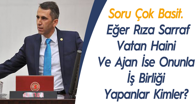 Soru Çok Basit. Eğer Rıza Sarraf Vatan Haini Ve Ajan İse Onunla İş Birliği Yapanlar Kimler?