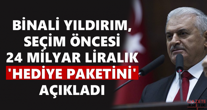 Yıldırım, seçim öncesi 24 milyar liralık 'hediye paketini' açıkladı