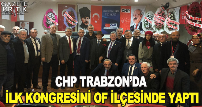 CHP Trabzon'da ilk kongresini Of ilçesinde yaptı