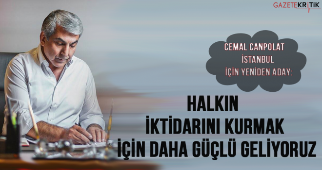 CHP'Lİ CEMAL CANPOLAT YENİDEN ADAY:HALKIN İKTİDARINI KURMAK İÇİN GELİYORUZ...