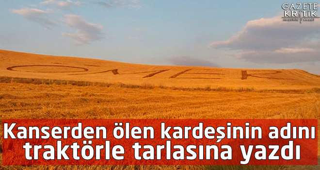 Kanserden ölen kardeşinin adını traktörle tarlasına yazıyor