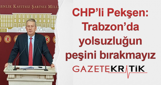 CHP'li Pekşen: Trabzon'da yolsuzluğun peşini bırakmayız