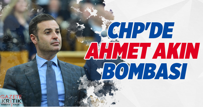 CHP'de Ahmet Akın bombası