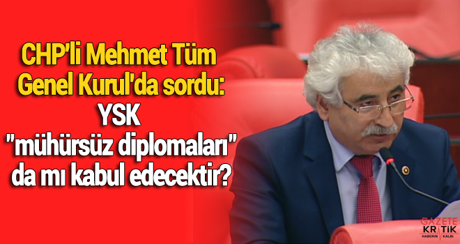 CHP'li Mehmet Tüm Genel Kurul'da sordu: YSK 'mühürsüz diplomaları' da mı kabul edecektir?