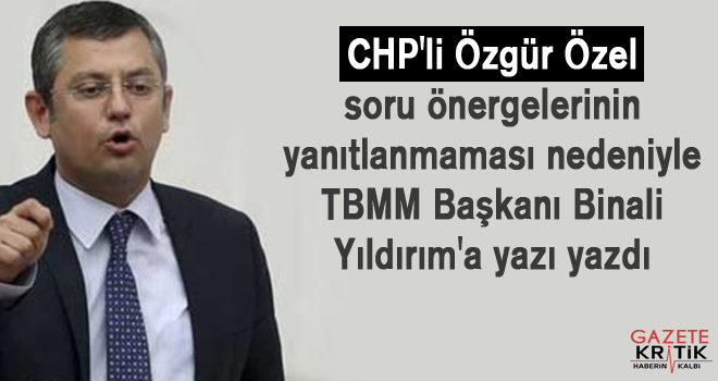 CHP'li Özel, soru önergelerinin yanıtlanmaması nedeniyle TBMM Başkanı Binali Yıldırım'a yazı yazdı