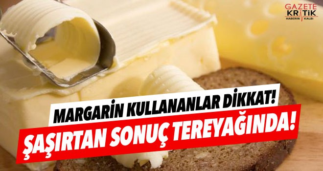 Margarin tüketenleri bekleyen tehliye mucize sonuç tereyağında çıktı