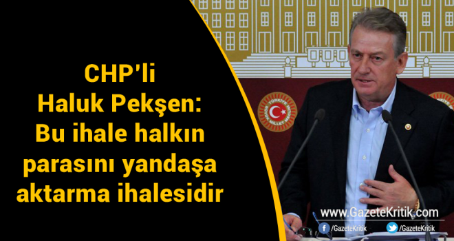 CHP'li Pekşen: Bu ihale halkın parasını yandaşa aktarma ihalesidir