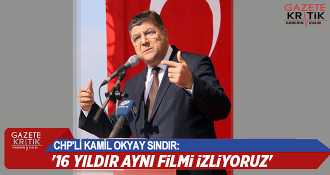 CHP'li Kamil Okyay Sındır, '16 yıldır aynı filmi izliyoruz'