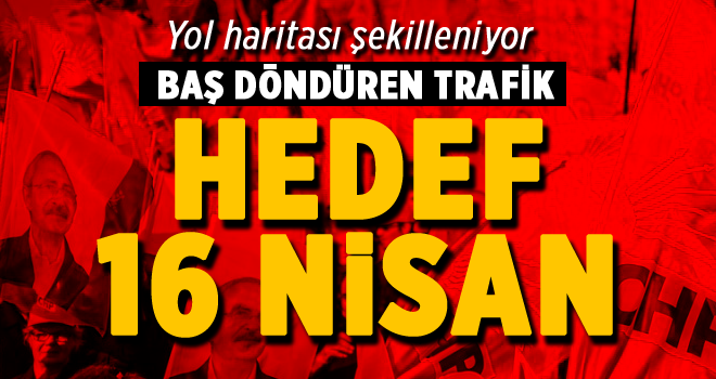 CHP'de başdöndüren trafik: Hedef 16 Nisan!